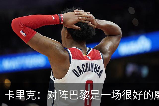 卡里克：对阵巴黎是一场很好的磨炼，我们本应该进更多的球