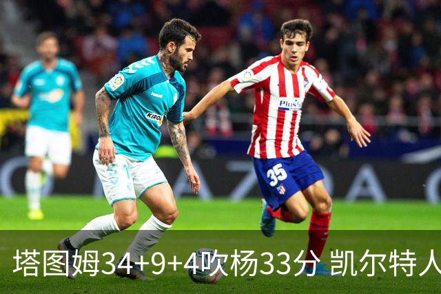 塔图姆34+9+4吹杨33分 凯尔特人主场擒老鹰