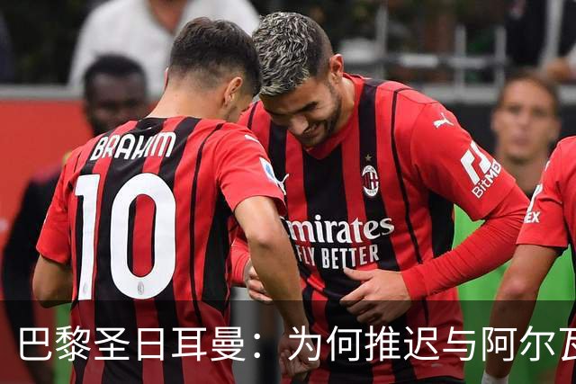 巴黎圣日耳曼：为何推迟与阿尔瓦雷斯谈判？背后真相让人惊讶！