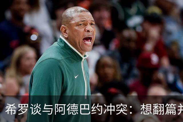 希罗谈与阿德巴约冲突：想翻篇并专注在家乡球队雄鹿开启新篇章