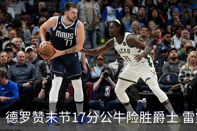 德罗赞末节17分公牛险胜爵士 雷霆力克开拓者