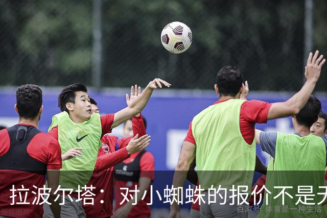 拉波尔塔：对小蜘蛛的报价不是无限期，最后2周决定继续还是撤回