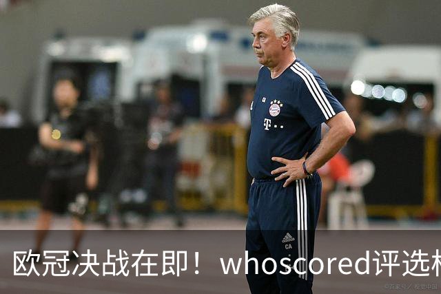 欧冠决战在即！whoscored评选枪手巴黎合体最佳阵