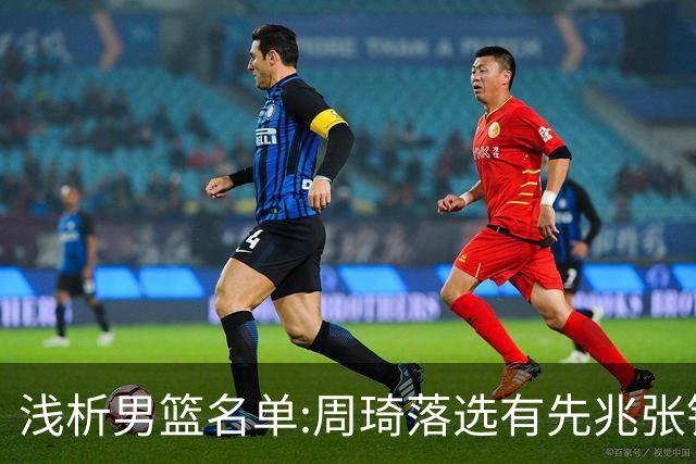 浅析男篮名单:周琦落选有先兆张镇麟无缘很意外，杨瀚森尚需观察