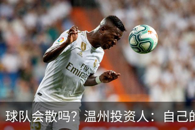 球队会散吗？温州投资人：自己的心快散了 100万赞助只能撑两个月