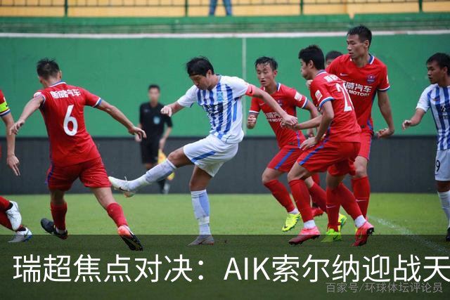 瑞超焦点对决：AIK索尔纳迎战天狼星，胜负悬念再起！