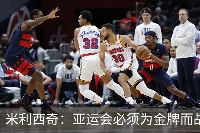 米利西奇：亚运会必须为金牌而战，在亚洲我们不惧怕任何对手