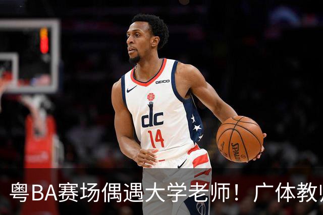 粤BA赛场偶遇大学老师！广体教师边打比赛边挖掘篮球新星