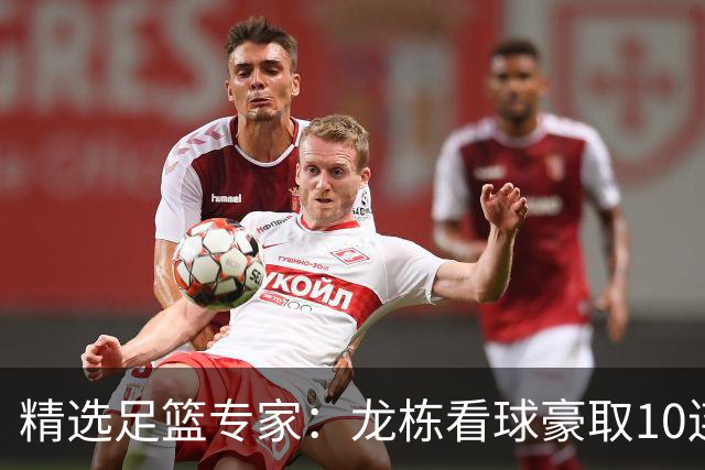 精选足篮专家：龙栋看球豪取10连红 老伟解球8连红