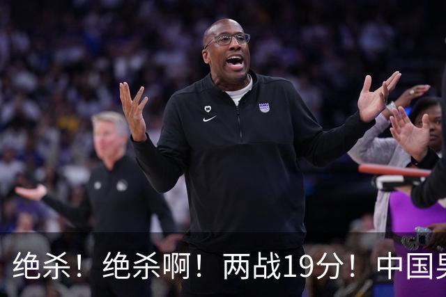 绝杀！绝杀啊！两战19分！中国男篮奇兵打脸杜锋