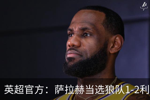 英超官方：萨拉赫当选狼队1-2利物浦全场最佳球员