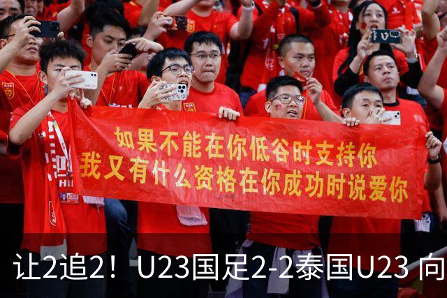 让2追2！U23国足2-2泰国U23 向余望李新翔破门 鲍世蒙送礼+助攻