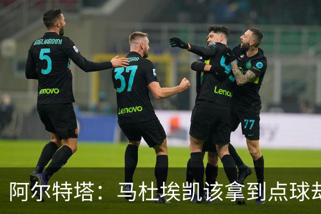 阿尔特塔：马杜埃凯该拿到点球却没判 我们表现还不足以赢得欧冠