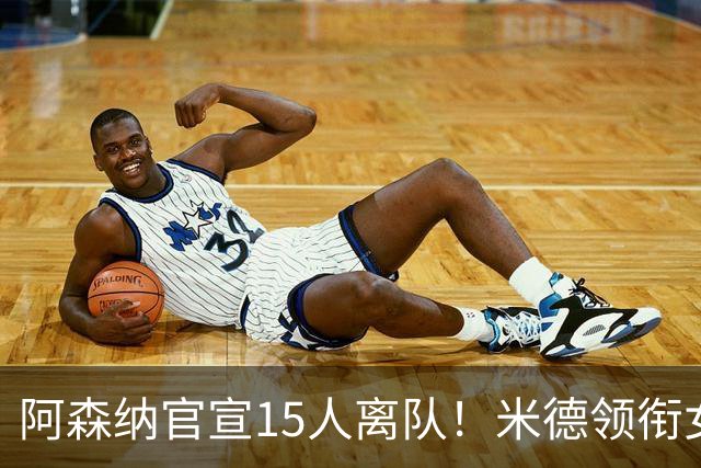 阿森纳官宣15人离队！米德领衔女足主力出走，男足一线全员留队