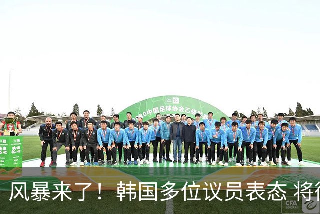 风暴来了！韩国多位议员表态 将彻底调查韩国足协