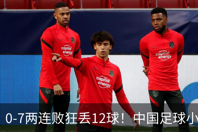 0-7两连败狂丢12球！中国足球小将被打爆，前国脚摇头、董路无奈
