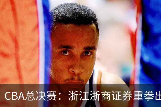 CBA总决赛：浙江浙商证券重拳出击，力争逆转上海久事
