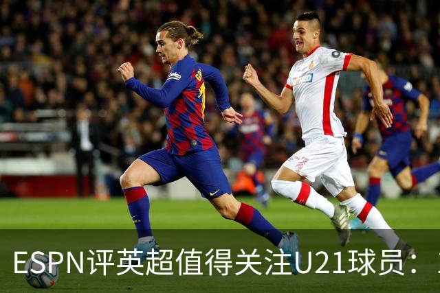 ESPN评英超值得关注U21球员：15岁的JJ-加布里埃尔在列
