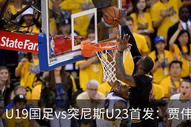 U19国足vs突尼斯U23首发：贾伟伟、苗润东先发，安智诚出战